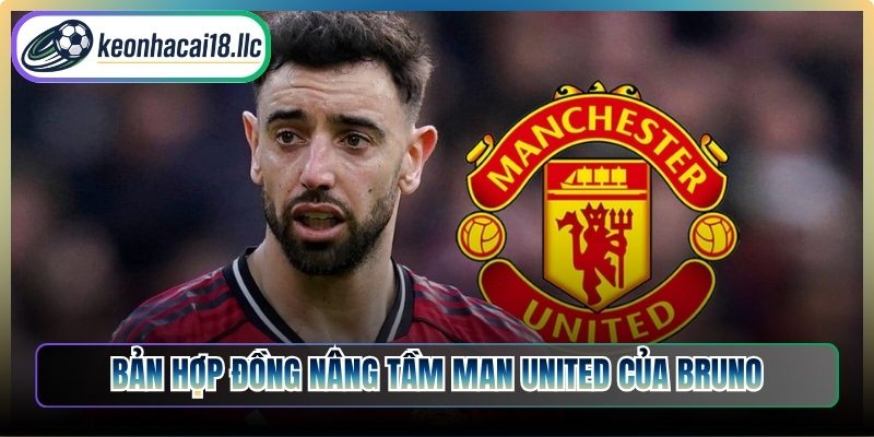 Bản hợp đồng nâng tầm Man United của Bruno
