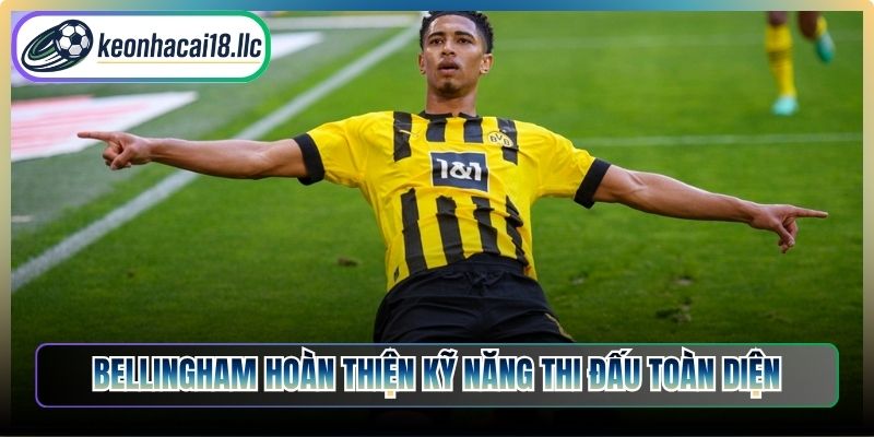 Bellingham hoàn thiện kỹ năng thi đấu toàn diện
