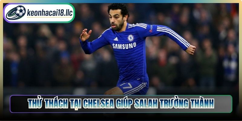 Thử thách tại Chelsea giúp Salah trưởng thành